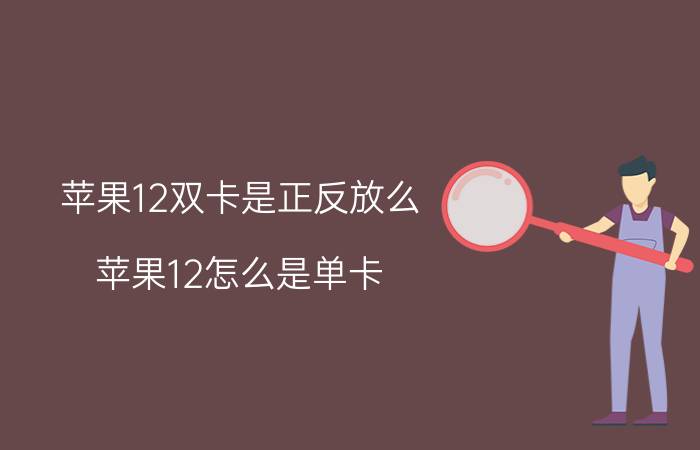 苹果12双卡是正反放么 苹果12怎么是单卡？